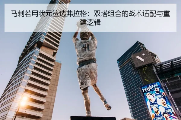 马刺若用状元签选弗拉格：双塔组合的战术适配与重建逻辑