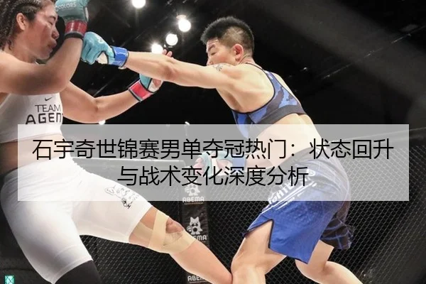 石宇奇世锦赛男单夺冠热门：状态回升与战术变化深度分析