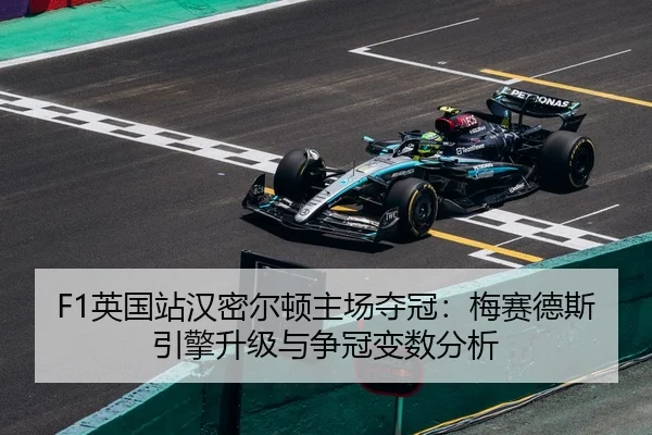 F1英国站汉密尔顿主场夺冠：梅赛德斯引擎升级与争冠变数分析